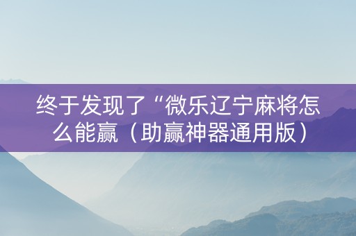 终于发现了“微乐辽宁麻将怎么能赢（助赢神器通用版）