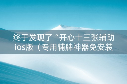 终于发现了“开心十三张辅助ios版（专用辅牌神器免安装）