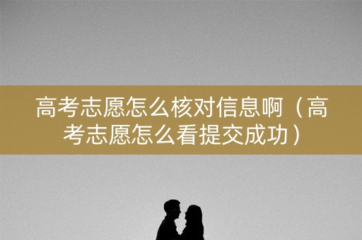 高考志愿怎么核对信息啊（高考志愿怎么看提交成功）