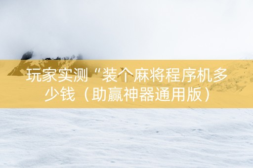 玩家实测“装个麻将程序机多少钱（助赢神器通用版）