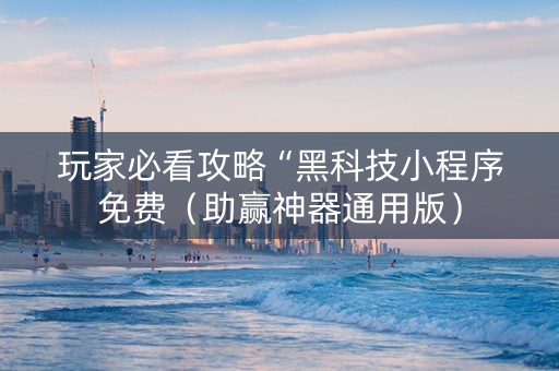 玩家必看攻略“黑科技小程序免费（助赢神器通用版）