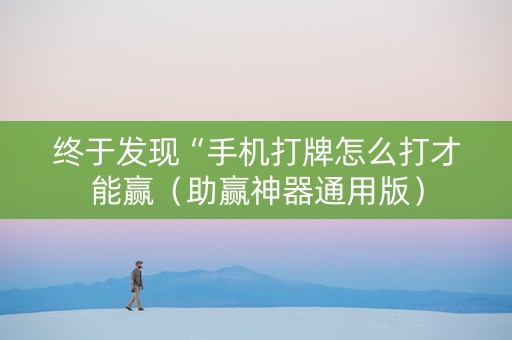 终于发现“手机打牌怎么打才能赢（助赢神器通用版）