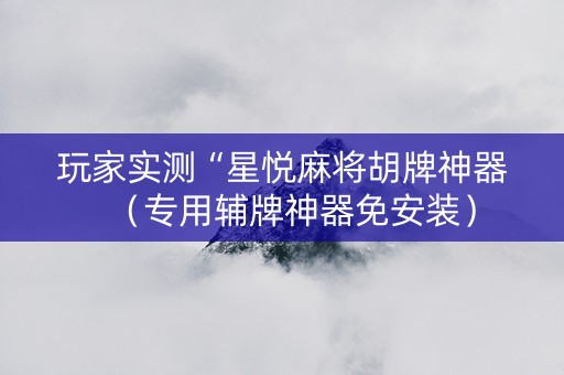玩家实测“星悦麻将胡牌神器（专用辅牌神器免安装）