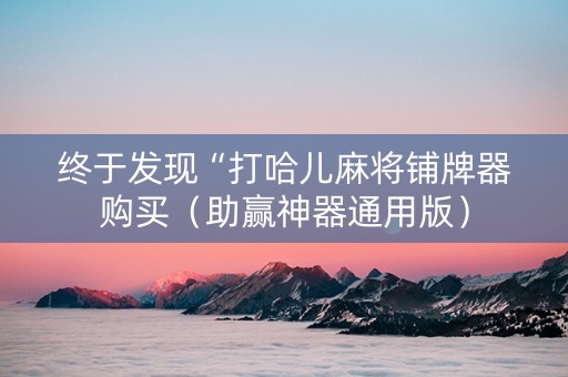 终于发现“打哈儿麻将铺牌器购买（助赢神器通用版）