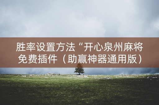 胜率设置方法“开心泉州麻将免费插件（助赢神器通用版）