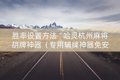 胜率设置方法“哈灵杭州麻将胡牌神器（专用辅牌神器免安装）