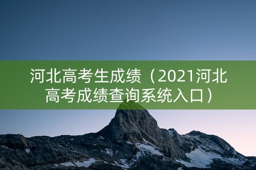 河北高考生成绩（2021河北高考成绩查询系统入口）