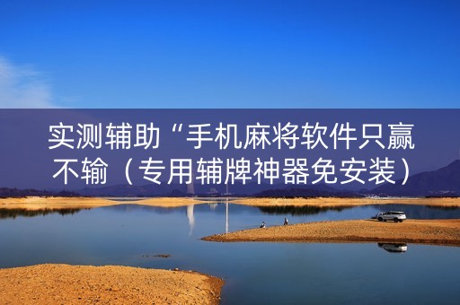 实测辅助“手机麻将软件只赢不输（专用辅牌神器免安装）