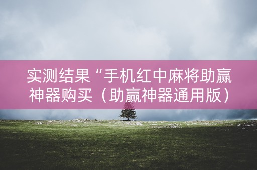 实测结果“手机红中麻将助赢神器购买（助赢神器通用版）