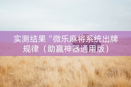 实测结果“微乐麻将系统出牌规律（助赢神器通用版）