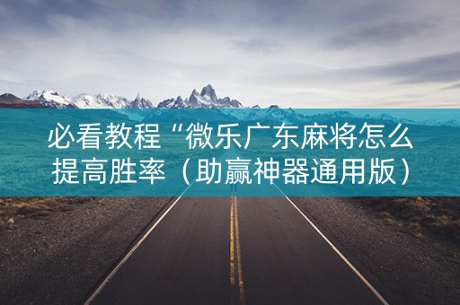 必看教程“微乐广东麻将怎么提高胜率（助赢神器通用版）