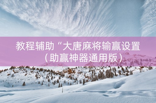 教程辅助“大唐麻将输赢设置（助赢神器通用版）