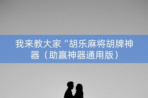 我来教大家“胡乐麻将胡牌神器（助赢神器通用版）