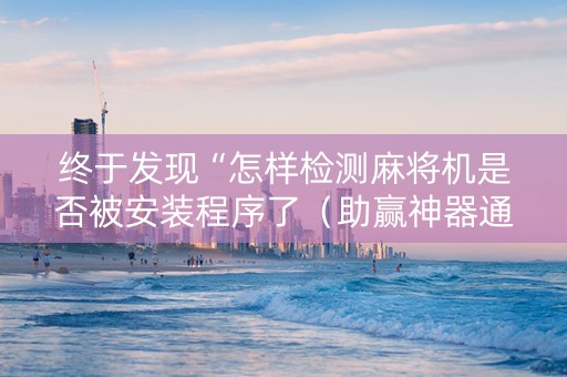 终于发现“怎样检测麻将机是否被安装程序了（助赢神器通用版）