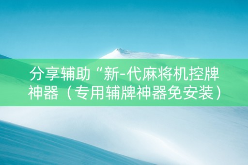 分享辅助“新-代麻将机控牌神器（专用辅牌神器免安装）