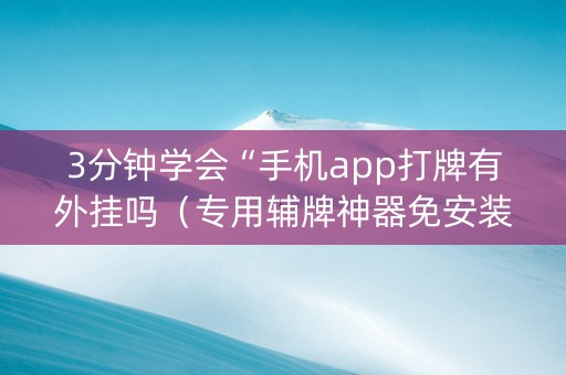 3分钟学会“手机app打牌有外挂吗（专用辅牌神器免安装）