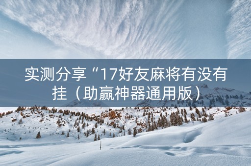 实测分享“17好友麻将有没有挂（助赢神器通用版）