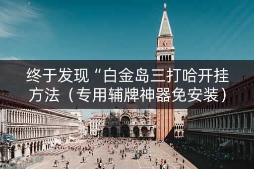 终于发现“白金岛三打哈开挂方法（专用辅牌神器免安装）