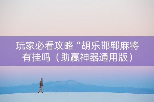 玩家必看攻略“胡乐邯郸麻将有挂吗（助赢神器通用版）