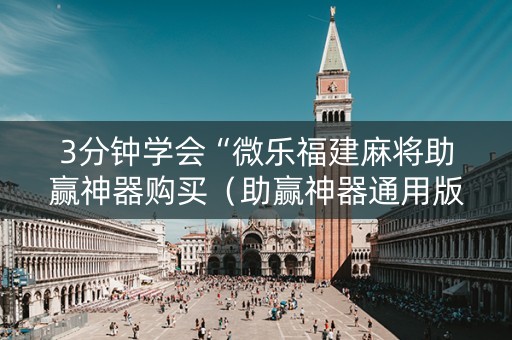 3分钟学会“微乐福建麻将助赢神器购买（助赢神器通用版）