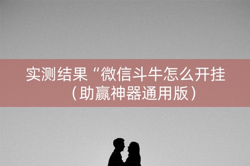 实测结果“微信斗牛怎么开挂（助赢神器通用版）
