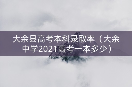 大余县高考本科录取率（大余中学2021高考一本多少）