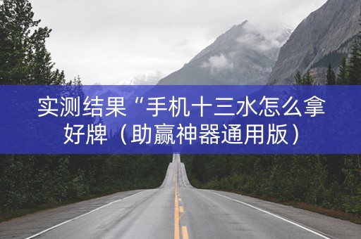 实测结果“手机十三水怎么拿好牌（助赢神器通用版）