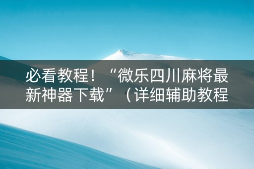 必看教程！“微乐四川麻将最新神器下载”（详细辅助教程）-哔哩哔哩