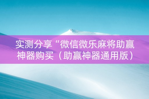 实测分享“微信微乐麻将助赢神器购买（助赢神器通用版）