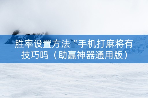 胜率设置方法“手机打麻将有技巧吗（助赢神器通用版）