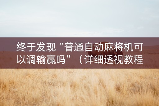 终于发现“普通自动麻将机可以调输赢吗”（详细透视教程）-哔哩哔哩