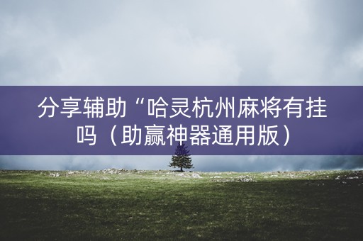 分享辅助“哈灵杭州麻将有挂吗（助赢神器通用版）