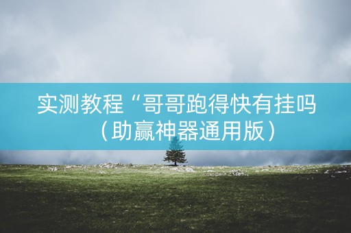 实测教程“哥哥跑得快有挂吗（助赢神器通用版）