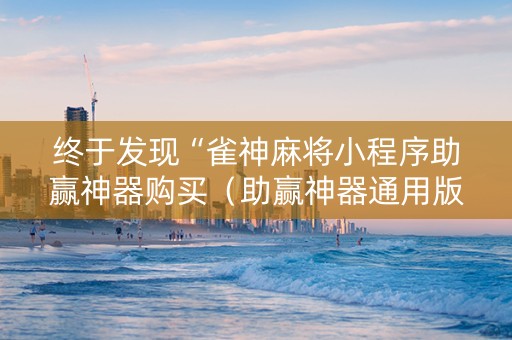 终于发现“雀神麻将小程序助赢神器购买（助赢神器通用版）