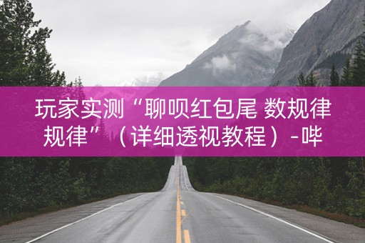玩家实测“聊呗红包尾 数规律规律”（详细透视教程）-哔哩哔哩