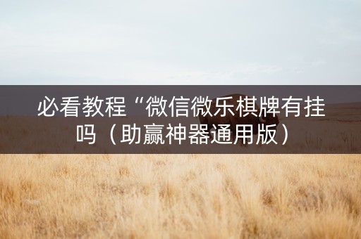 必看教程“微信微乐棋牌有挂吗（助赢神器通用版）