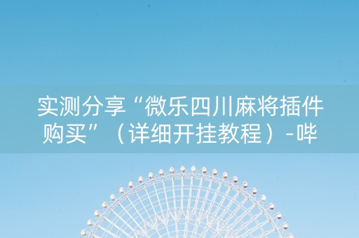 实测分享“微乐四川麻将插件购买”（详细开挂教程）-哔哩哔哩