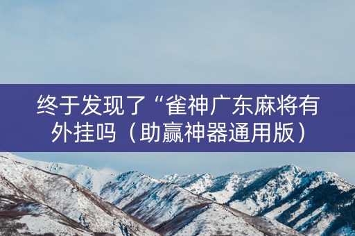 终于发现了“雀神广东麻将有外挂吗（助赢神器通用版）