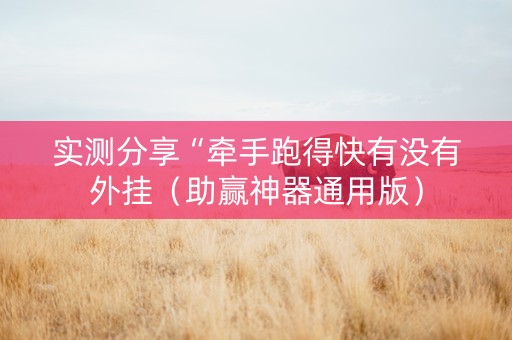 实测分享“牵手跑得快有没有外挂（助赢神器通用版）