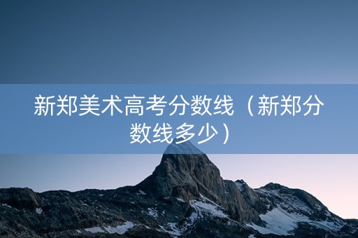 新郑美术高考分数线（新郑分数线多少）