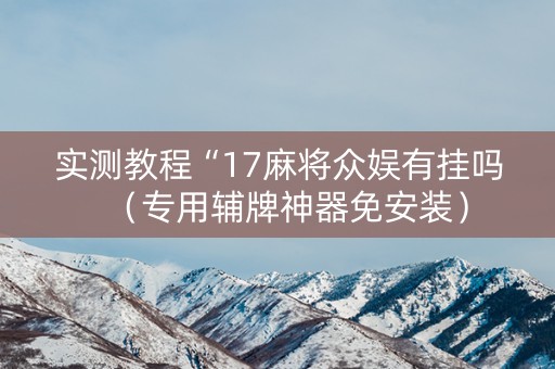 实测教程“17麻将众娱有挂吗（专用辅牌神器免安装）