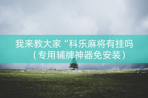 我来教大家“科乐麻将有挂吗（专用辅牌神器免安装）