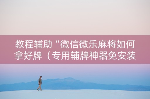 教程辅助“微信微乐麻将如何拿好牌（专用辅牌神器免安装）