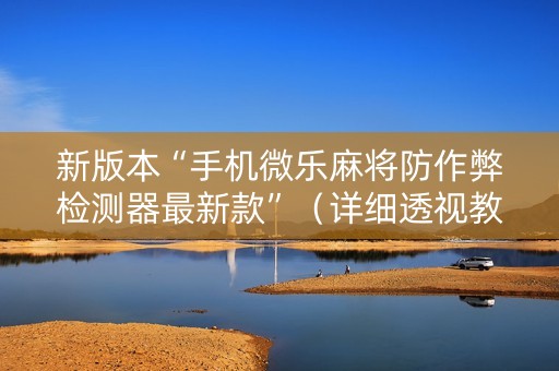 新版本“手机微乐麻将防作弊检测器最新款”（详细透视教程）-哔哩哔哩