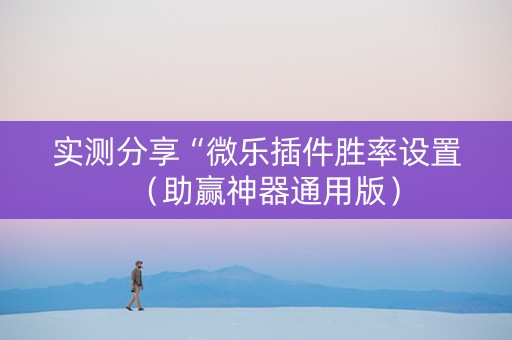 实测分享“微乐插件胜率设置（助赢神器通用版）