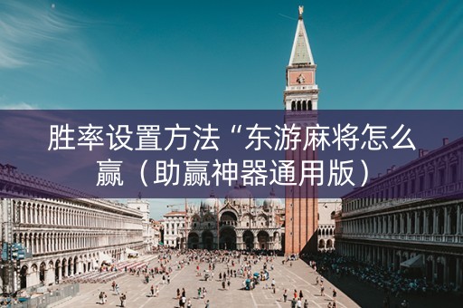 胜率设置方法“东游麻将怎么赢（助赢神器通用版）