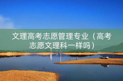 文理高考志愿管理专业（高考志愿文理科一样吗）