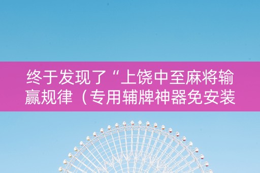 终于发现了“上饶中至麻将输赢规律（专用辅牌神器免安装）