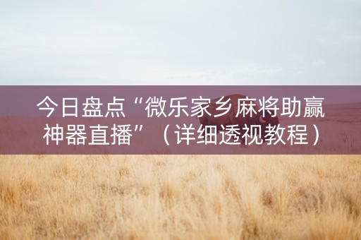 今日盘点“微乐家乡麻将助赢神器直播”（详细透视教程）-哔哩哔哩