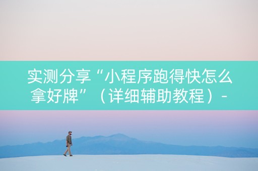 实测分享“小程序跑得快怎么拿好牌”（详细辅助教程）-哔哩哔哩